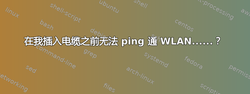 在我插入电缆之前无法 ping 通 WLAN......？