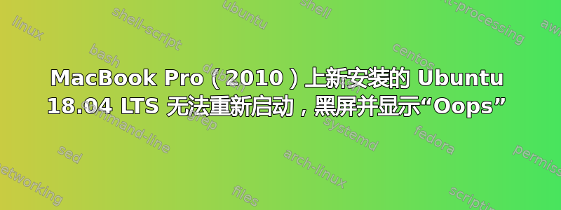 MacBook Pro（2010）上新安装的 Ubuntu 18.04 LTS 无法重新启动，黑屏并显示“Oops”