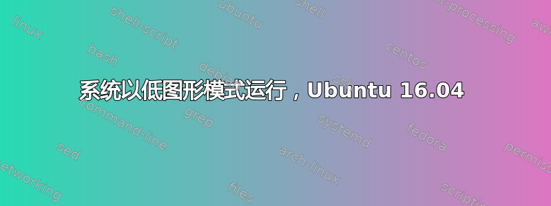 系统以低图形模式运行，Ubuntu 16.04