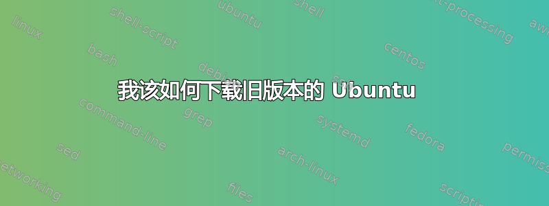 我该如何下载旧版本的 Ubuntu 