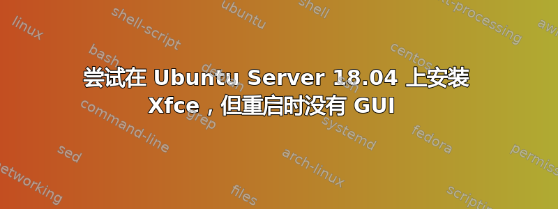 尝试在 Ubuntu Server 18.04 上安装 Xfce，但重启时没有 GUI 