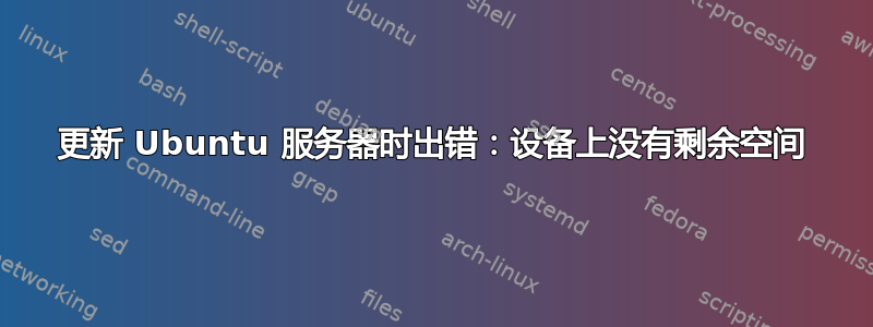 更新 Ubuntu 服务器时出错：设备上没有剩余空间