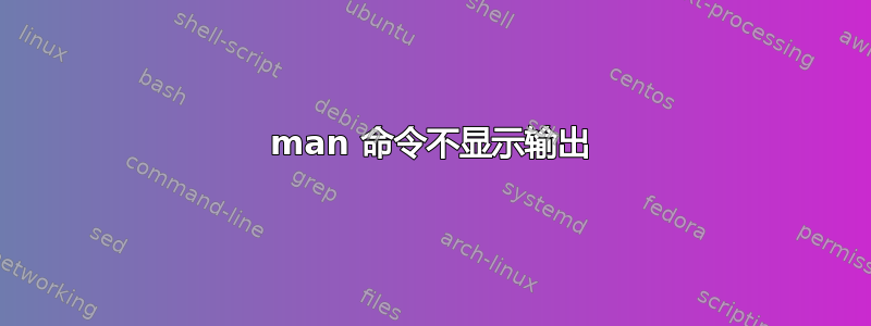 man 命令不显示输出