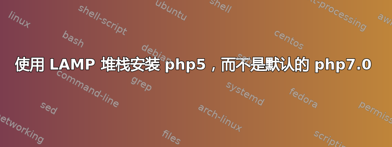 使用 LAMP 堆栈安装 php5，而不是默认的 php7.0