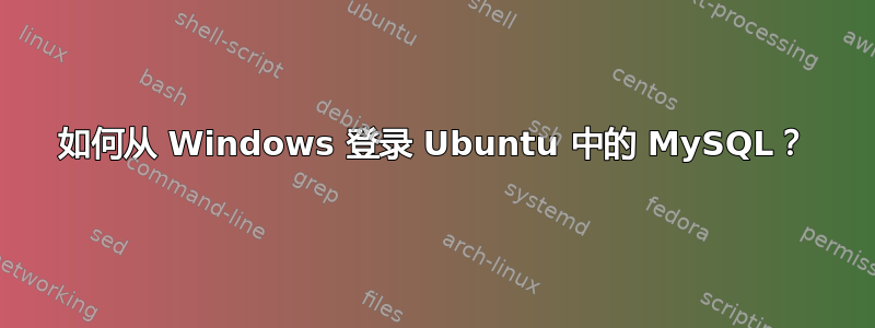 如何从 Windows 登录 Ubuntu 中的 MySQL？