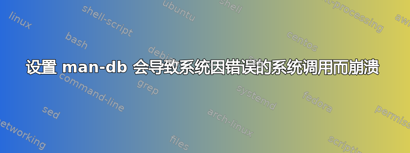 设置 man-db 会导致系统因错误的系统调用而崩溃