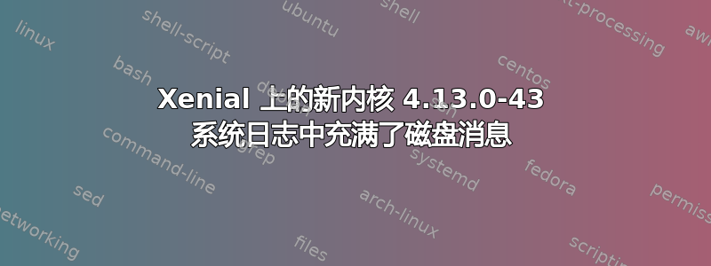 Xenial 上的新内核 4.13.0-43 系统日志中充满了磁盘消息