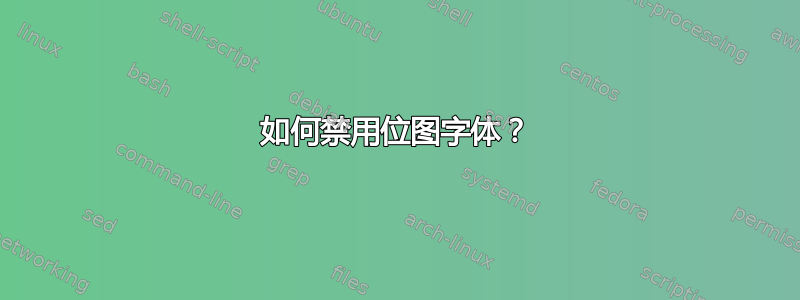 如何禁用位图字体？