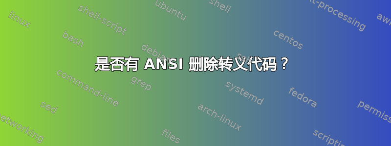 是否有 ANSI 删除转义代码？