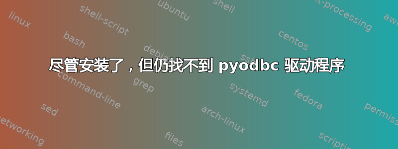 尽管安装了，但仍找不到 pyodbc 驱动程序