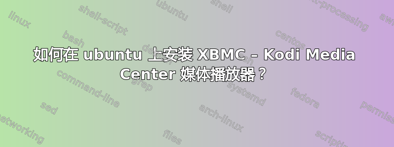 如何在 ubuntu 上安装 XBMC – Kodi Media Center 媒体播放器？
