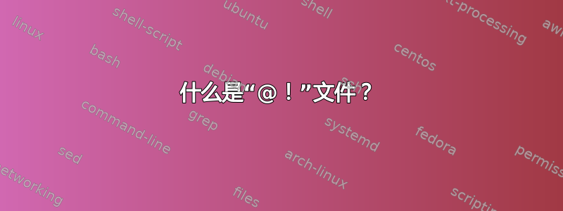 什么是“@！”文件？