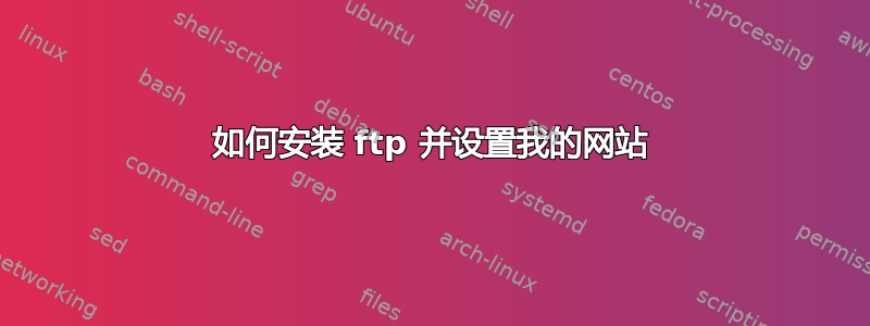 如何安装 ftp 并设置我的网站