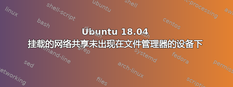 Ubuntu 18.04 挂载的网络共享未出现在文件管理器的设备下