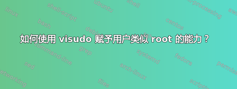 如何使用 visudo 赋予用户类似 root 的能力？ 