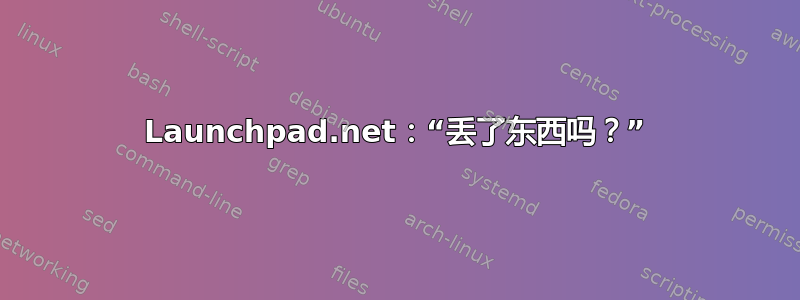 Launchpad.net：“丢了东西吗？”