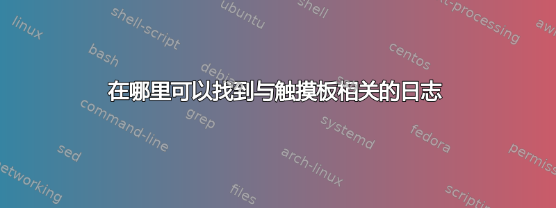 在哪里可以找到与触摸板相关的日志