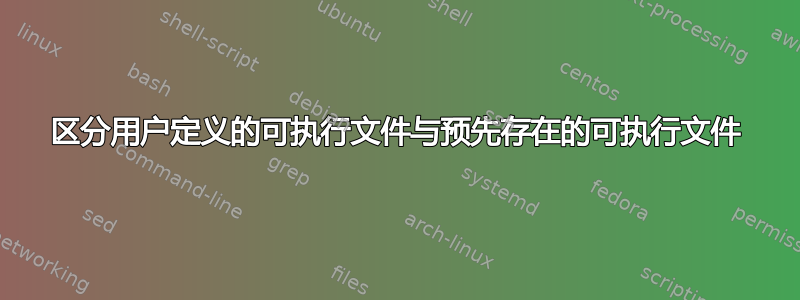 区分用户定义的可执行文件与预先存在的可执行文件