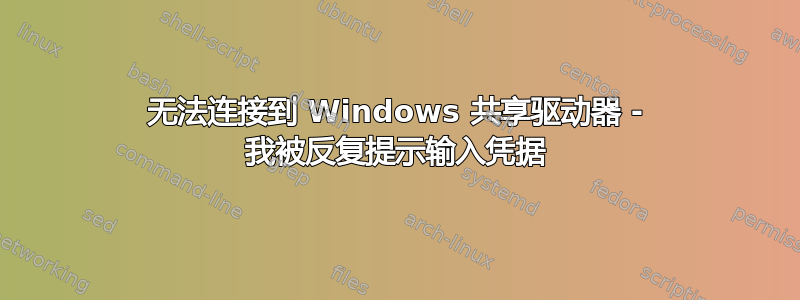 无法连接到 Windows 共享驱动器 - 我被反复提示输入凭据