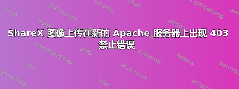 ShareX 图像上传在新的 Apache 服务器上出现 403 禁止错误 