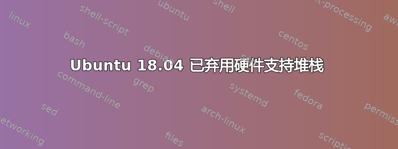 Ubuntu 18.04 已弃用硬件支持堆栈