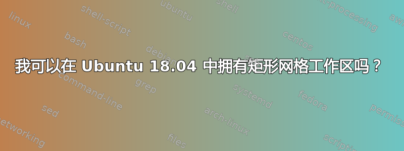 我可以在 Ubuntu 18.04 中拥有矩形网格工作区吗？