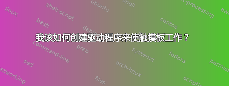 我该如何创建驱动程序来使触摸板工作？