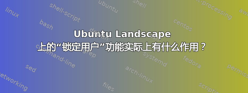 Ubuntu Landscape 上的“锁定用户”功能实际上有什么作用？