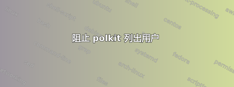 阻止 polkit 列出用户