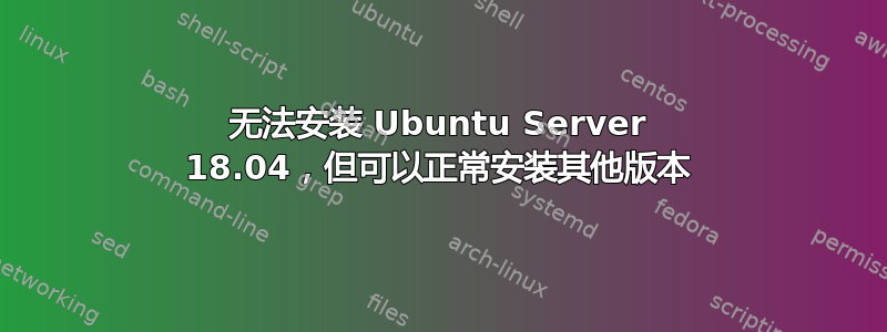 无法安装 Ubuntu Server 18.04，但可以正常安装其他版本