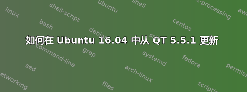 如何在 Ubuntu 16.04 中从 QT 5.5.1 更新