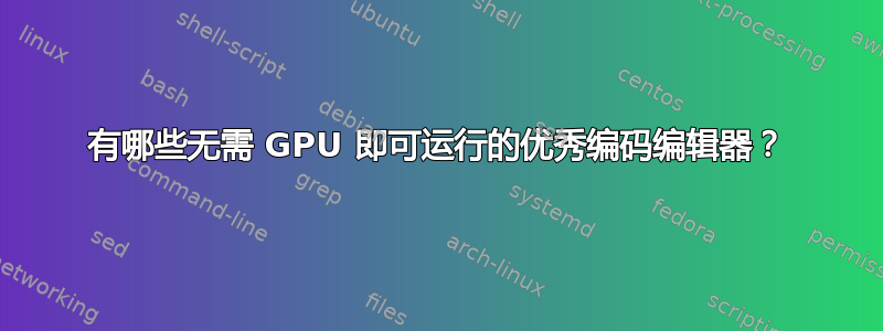 有哪些无需 GPU 即可运行的优秀编码编辑器？