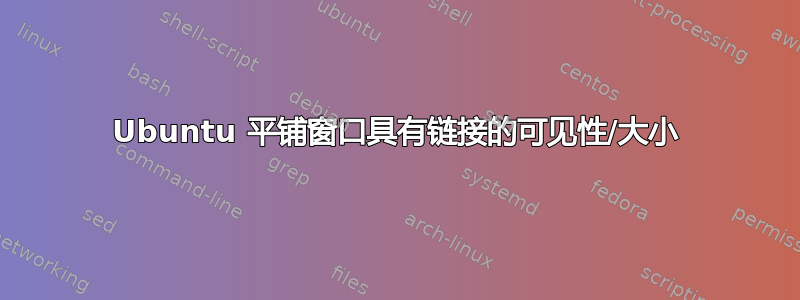 Ubuntu 平铺窗口具有链接的可见性/大小