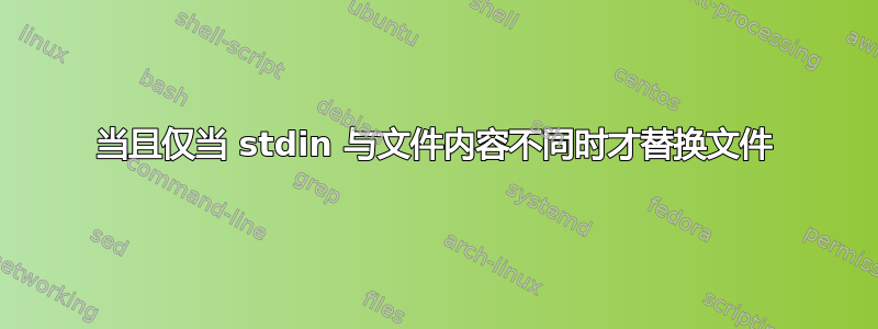 当且仅当 stdin 与文件内容不同时才替换文件