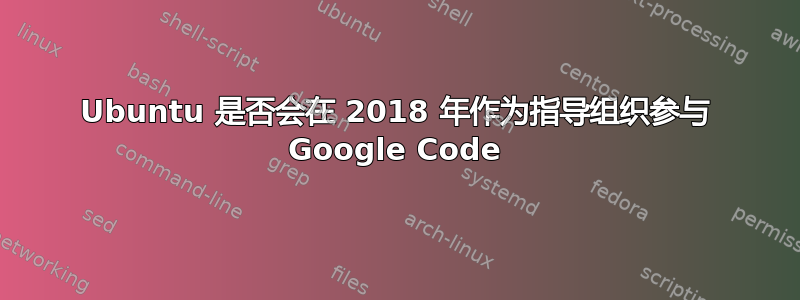 Ubuntu 是否会在 2018 年作为指导组织参与 Google Code