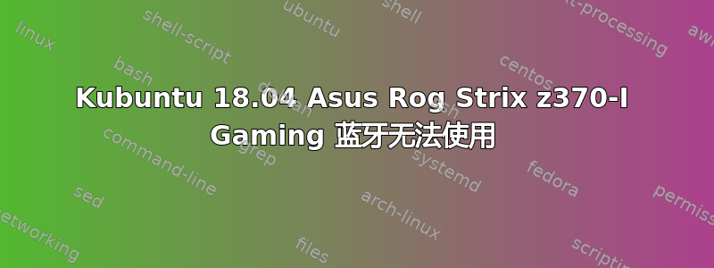 Kubuntu 18.04 Asus Rog Strix z370-I Gaming 蓝牙无法使用