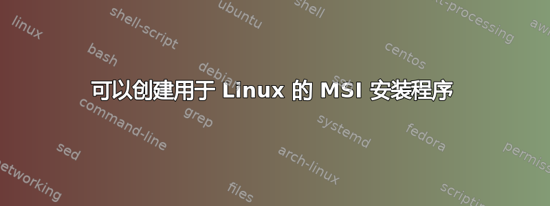 可以创建用于 Linux 的 MSI 安装程序