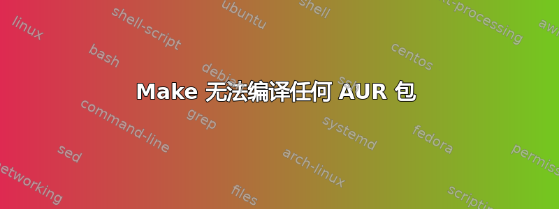 Make 无法编译任何 AUR 包