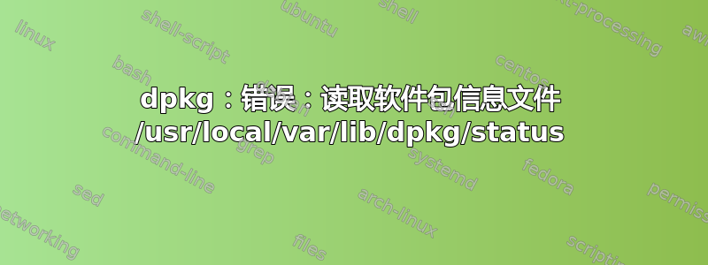 dpkg：错误：读取软件包信息文件 /usr/local/var/lib/dpkg/status