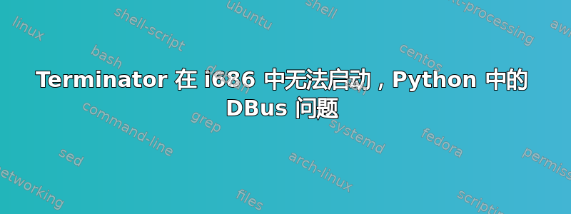 Terminator 在 i686 中无法启动，Python 中的 DBus 问题