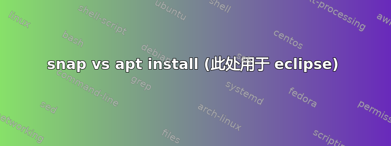 snap vs apt install (此处用于 eclipse)