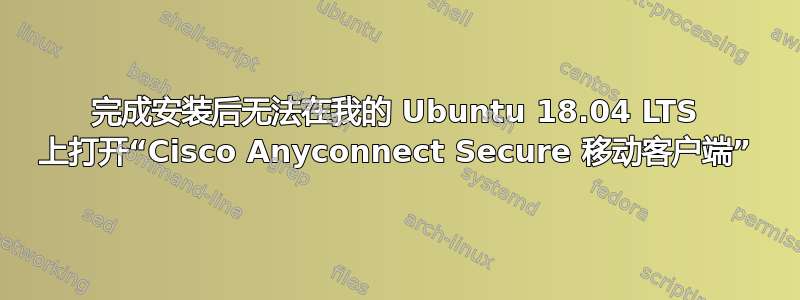 完成安装后无法在我的 Ubuntu 18.04 LTS 上打开“Cisco Anyconnect Secure 移动客户端”