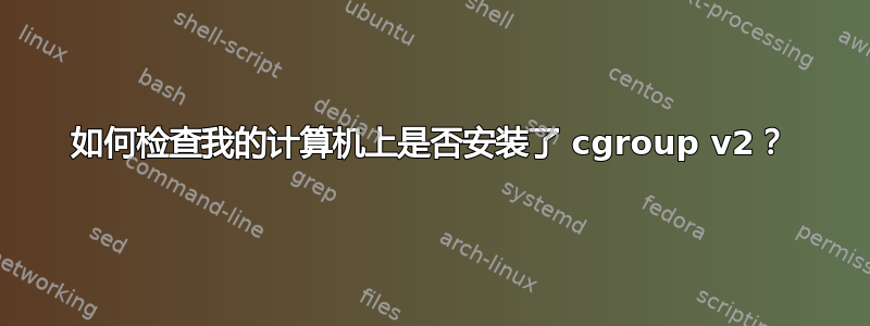 如何检查我的计算机上是否安装了 cgroup v2？