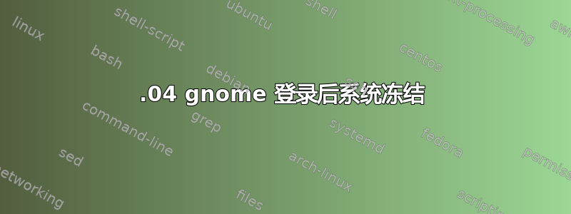 18.04 gnome 登录后系统冻结