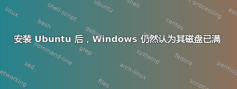 安装 Ubuntu 后，Windows 仍然认为其磁盘已满