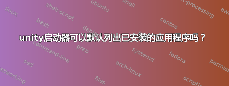 unity启动器可以默认列出已安装的应用程序吗？