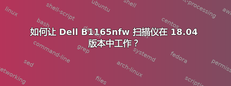 如何让 Dell B1165nfw 扫描仪在 18.04 版本中工作？