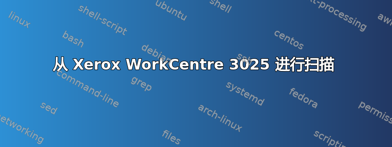 从 Xerox WorkCentre 3025 进行扫描