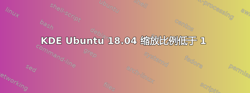 KDE Ubuntu 18.04 缩放比例低于 1