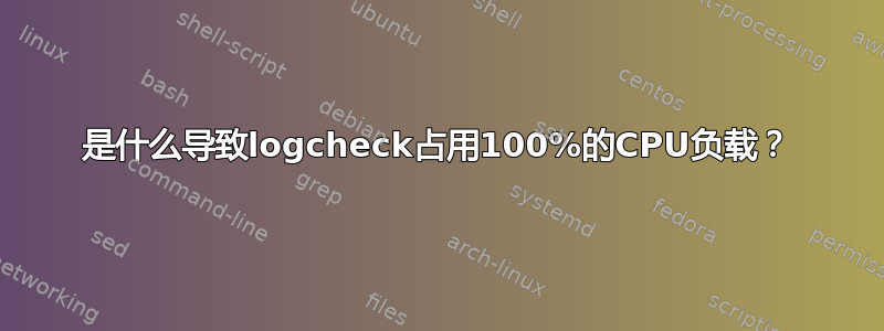 是什么导致logcheck占用100%的CPU负载？